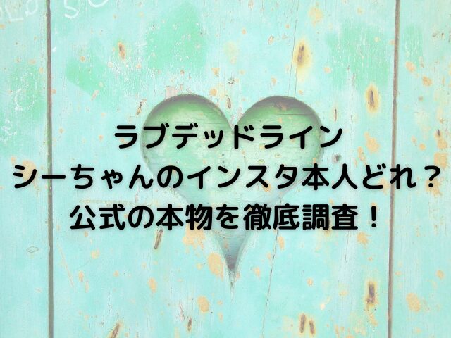 ラブデッドラインシーちゃんのインスタ本人どれ？公式の本物を徹底調査！