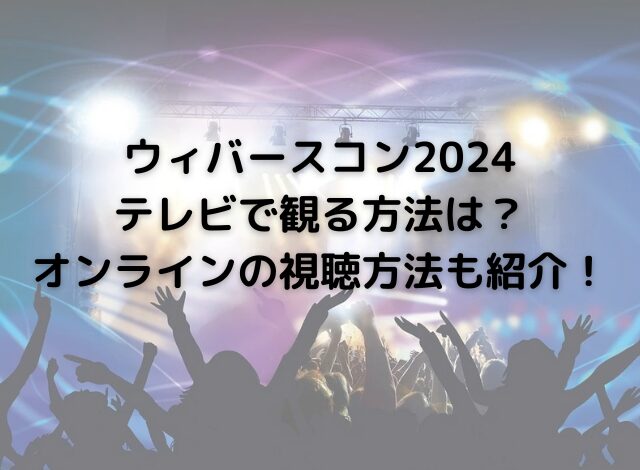 ウィバースコン2024テレビで観る方法は？オンラインの視聴方法も紹介！