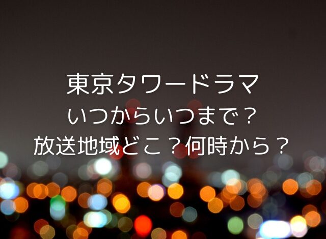 東京タワードラマいつからいつまで？放送地域どこで何時からも調査！