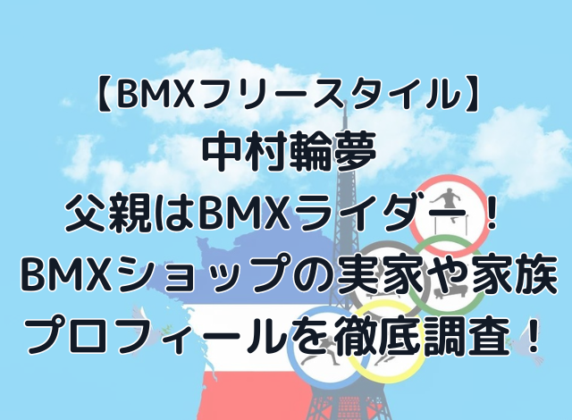 中村輪夢父親はBMXライダー！BMXショップの実家や家族・プロフィールを徹底調査！