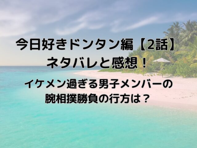 今日好きドンタン編2話ネタバレと感想も！男子メンバーの腕相撲勝負の行方は？