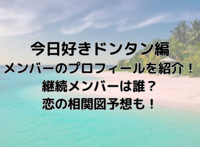 今日好きドンタン編プロフィール紹介！継続メンバー誰かと相関図予想も！