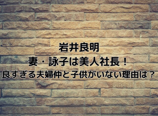 岩井良明の妻詠子は美人社長！良すぎる婦仲と子供がいない理由は？