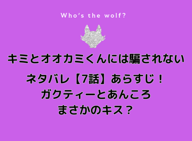 キミとオオカミくんには騙されない7話ネタバレ！ガクティーとあんころがまさかのキス？