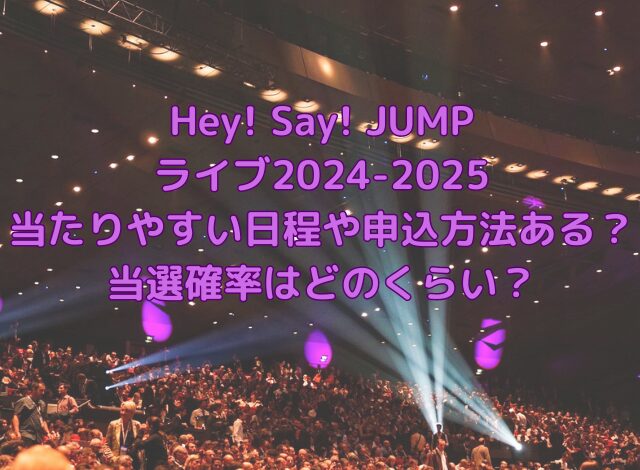 Hey! Say! JUMPライブ2024-2025当たりやすい日程や申込方法ある？当選確率はどのくらい？