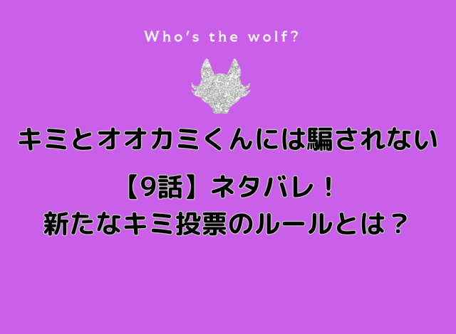 キミとオオカミくんには騙されない【9話】ネタバレ！新たなキミ投票のルールとオオカミ予想！