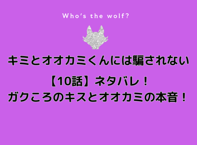 キミとオオカミくんには騙されない【10話】ネタバレ！ガクころのキスとオオカミの本音！