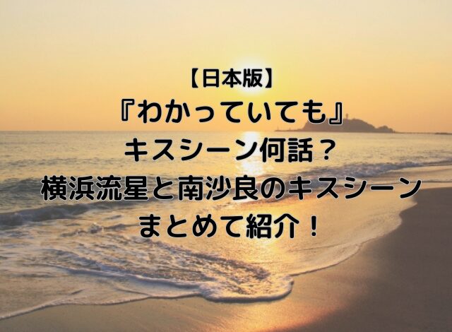 わかっていても日本版キスシーン何話？横浜流星と南沙良のキスシーンをまとめて紹介！