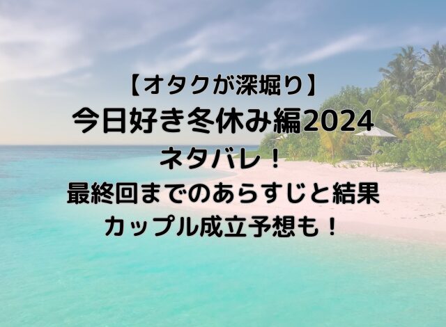 【オタクが解説】今日好き冬休み編2024ネタバレ1話！第一印象や成立予想も！