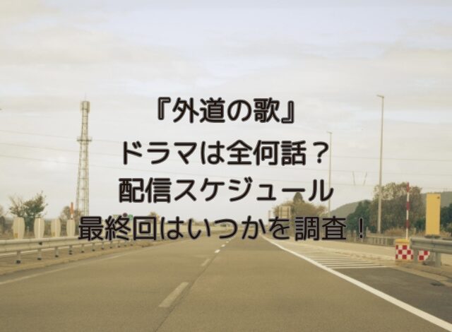 外道の歌ドラマは全何話？配信スケジュールと最終回はいつかを調査！